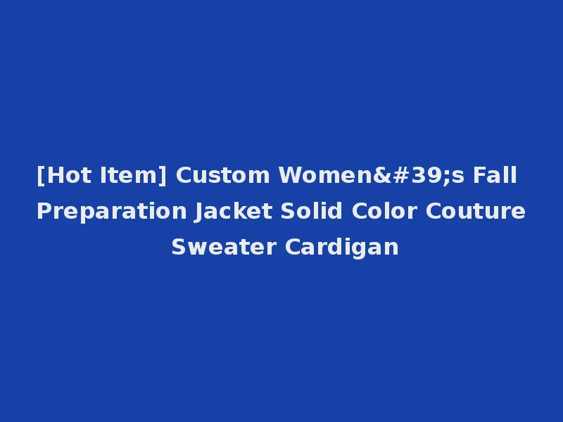 [Hot Item] Custom Women's Fall Preparation Jacket Solid Color Couture Sweater Cardigan