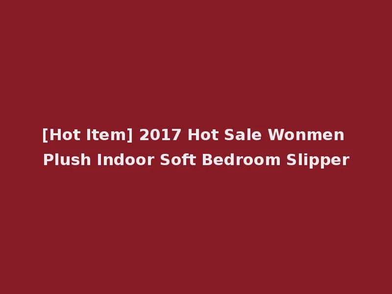 [Hot Item] 2017 Hot Sale Wonmen Plush Indoor Soft Bedroom Slipper