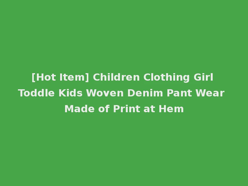 [Hot Item] Children Clothing Girl Toddle Kids Woven Denim Pant Wear Made of Print at Hem