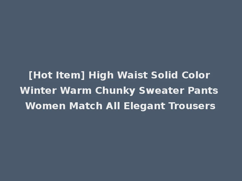 [Hot Item] High Waist Solid Color Winter Warm Chunky Sweater Pants Women Match All Elegant Trousers
