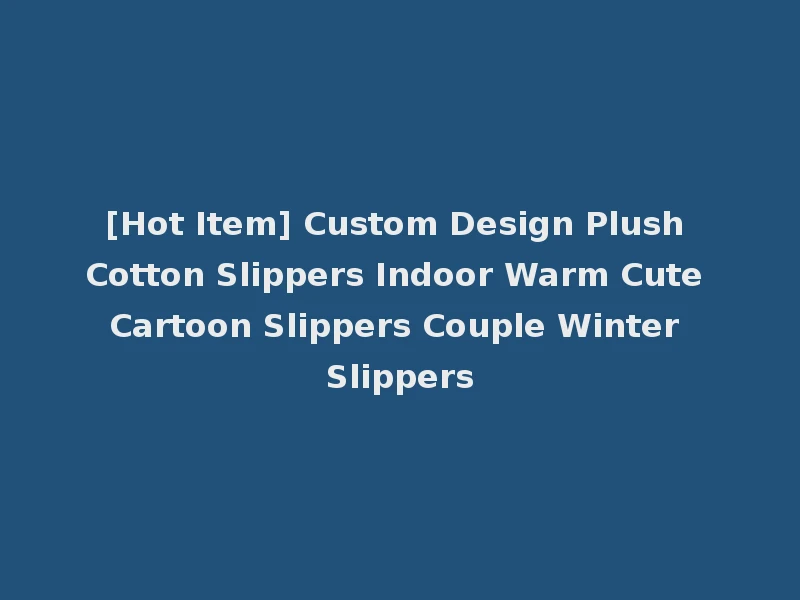 [Hot Item] Custom Design Plush Cotton Slippers Indoor Warm Cute Cartoon Slippers Couple Winter Slippers