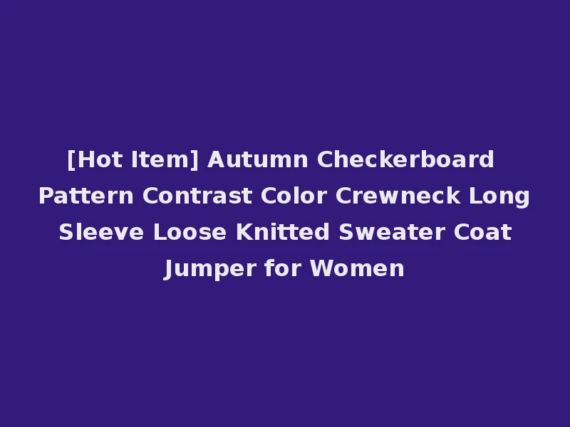[Hot Item] Autumn Checkerboard Pattern Contrast Color Crewneck Long Sleeve Loose Knitted Sweater Coat Jumper for Women