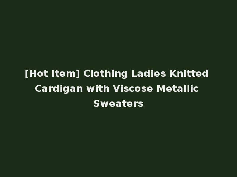[Hot Item] Clothing Ladies Knitted Cardigan with Viscose Metallic Sweaters