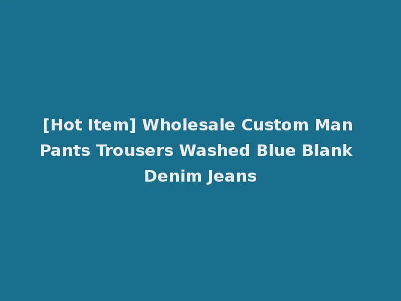 [Hot Item] Wholesale Custom Man Pants Trousers Washed Blue Blank Denim Jeans