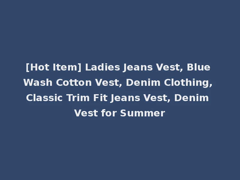 [Hot Item] Ladies Jeans Vest, Blue Wash Cotton Vest, Denim Clothing, Classic Trim Fit Jeans Vest, Denim Vest for Summer