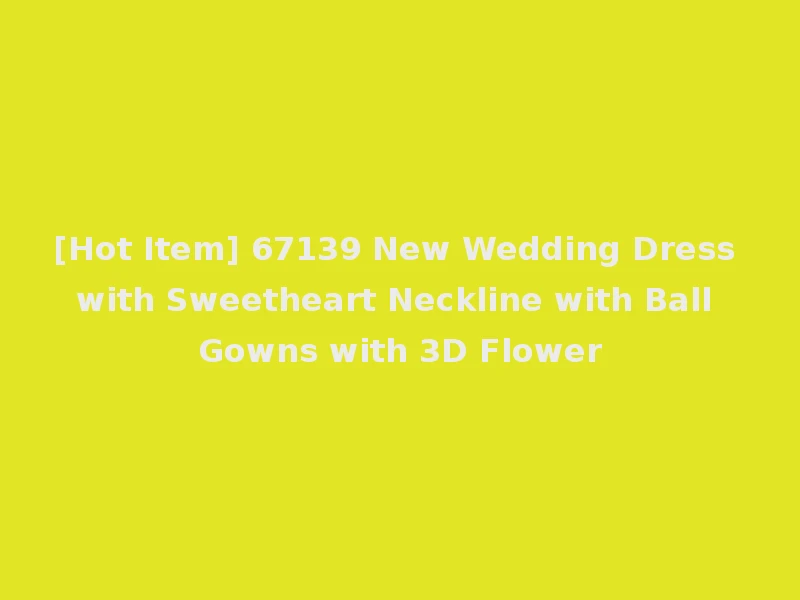 [Hot Item] 67139 New Wedding Dress with Sweetheart Neckline with Ball Gowns with 3D Flower