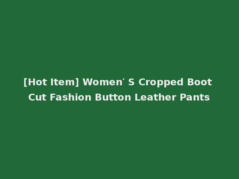 [Hot Item] Women′ S Cropped Boot Cut Fashion Button Leather Pants