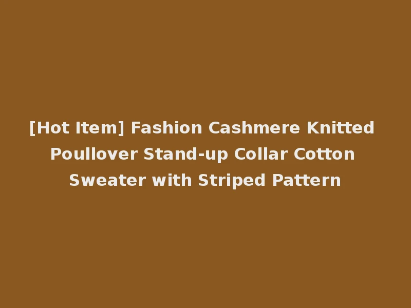 [Hot Item] Fashion Cashmere Knitted Poullover Stand-up Collar Cotton Sweater with Striped Pattern
