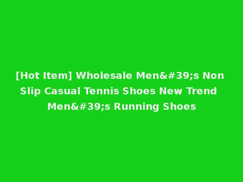 [Hot Item] Wholesale Men's Non Slip Casual Tennis Shoes New Trend Men's Running Shoes