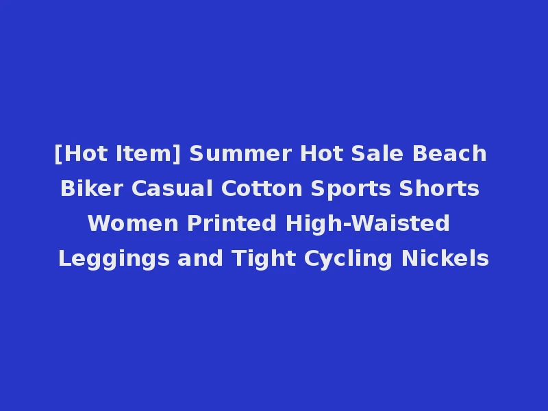 [Hot Item] Summer Hot Sale Beach Biker Casual Cotton Sports Shorts Women Printed High-Waisted Leggings and Tight Cycling Nickels