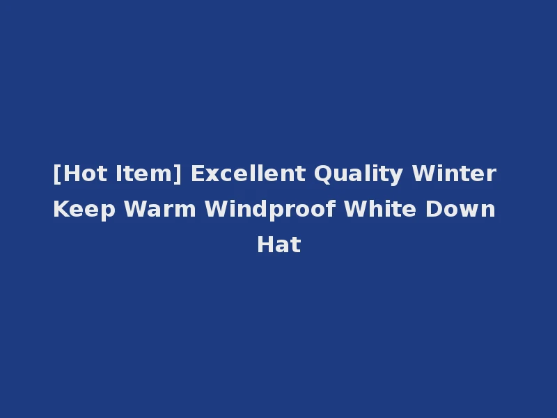 [Hot Item] Excellent Quality Winter Keep Warm Windproof White Down Hat