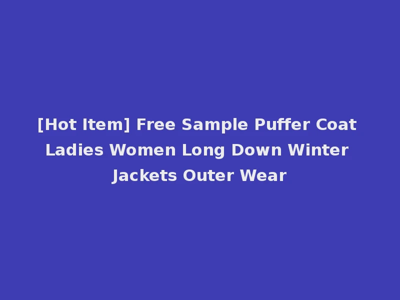 [Hot Item] Free Sample Puffer Coat Ladies Women Long Down Winter Jackets Outer Wear