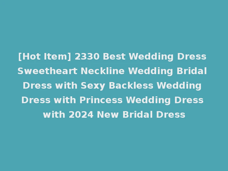 [Hot Item] 2330 Best Wedding Dress Sweetheart Neckline Wedding Bridal Dress with Sexy Backless Wedding Dress with Princess Wedding Dress with 2024 New Bridal Dress