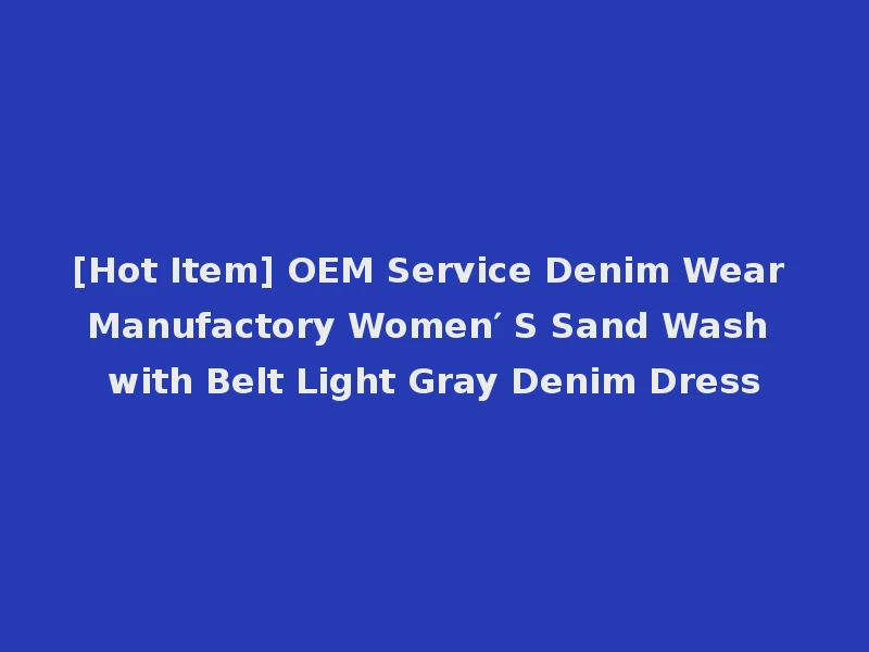 [Hot Item] OEM Service Denim Wear Manufactory Women′ S Sand Wash with Belt Light Gray Denim Dress