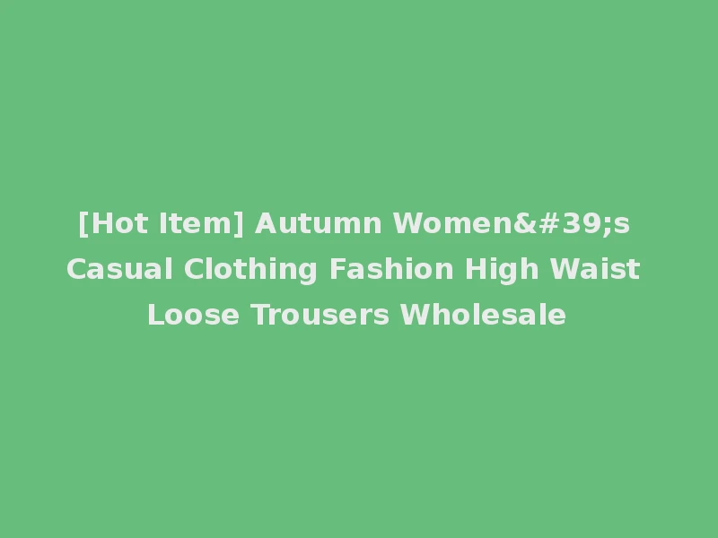 [Hot Item] Autumn Women's Casual Clothing Fashion High Waist Loose Trousers Wholesale