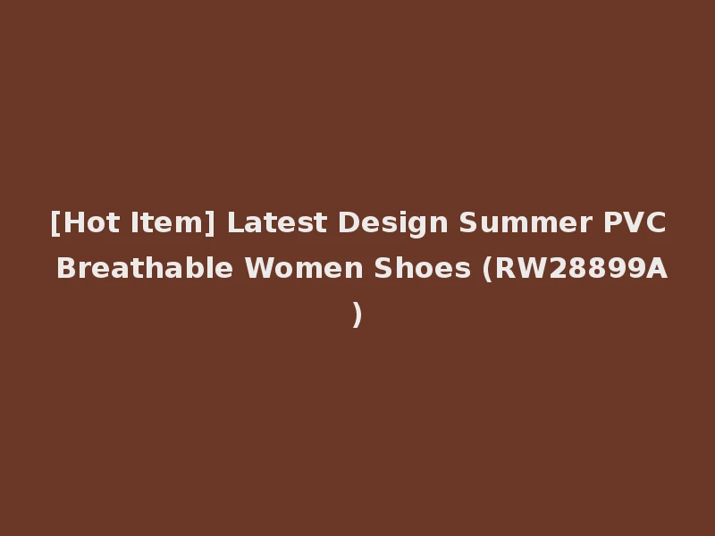 [Hot Item] Latest Design Summer PVC Breathable Women Shoes (RW28899A)