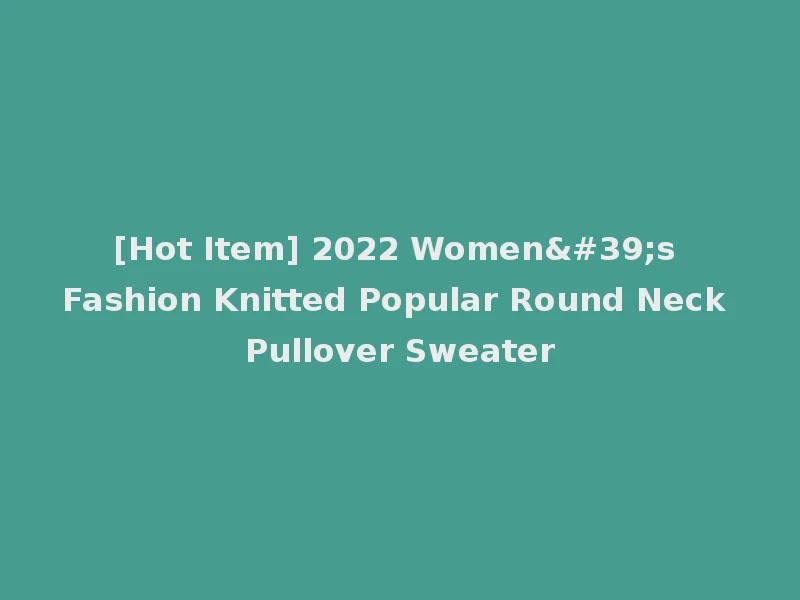 [Hot Item] 2022 Women's Fashion Knitted Popular Round Neck Pullover Sweater