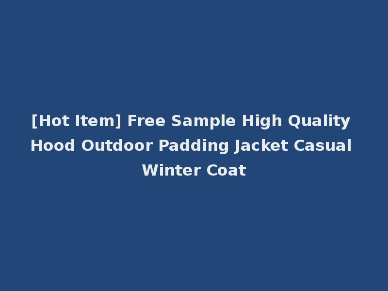[Hot Item] Free Sample High Quality Hood Outdoor Padding Jacket Casual Winter Coat