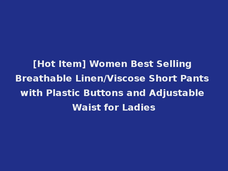 [Hot Item] Women Best Selling Breathable Linen/Viscose Short Pants with Plastic Buttons and Adjustable Waist for Ladies