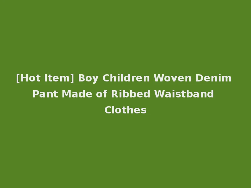 [Hot Item] Boy Children Woven Denim Pant Made of Ribbed Waistband Clothes