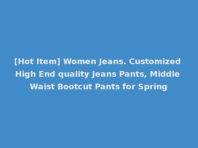 [Hot Item] Women Jeans. Customized High End quality Jeans Pants, Middle Waist Bootcut Pants for Spring