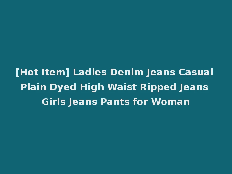 [Hot Item] Ladies Denim Jeans Casual Plain Dyed High Waist Ripped Jeans Girls Jeans Pants for Woman
