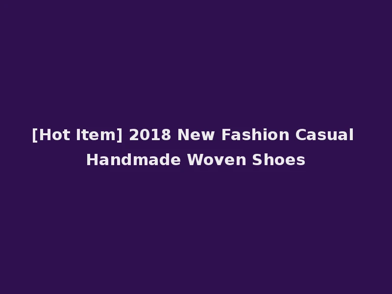 [Hot Item] 2018 New Fashion Casual Handmade Woven Shoes