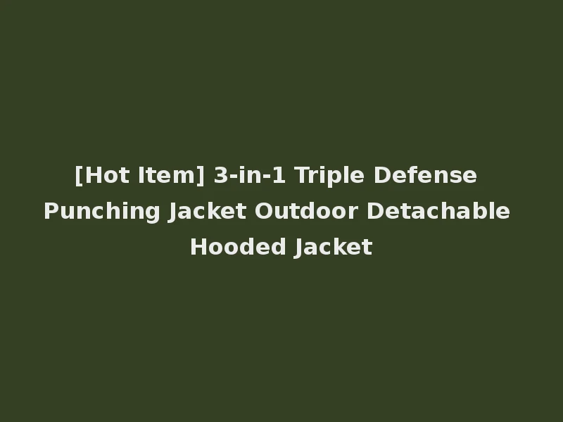[Hot Item] 3-in-1 Triple Defense Punching Jacket Outdoor Detachable Hooded Jacket