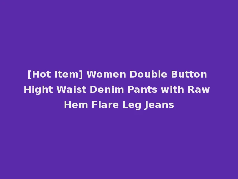 [Hot Item] Women Double Button Hight Waist Denim Pants with Raw Hem Flare Leg Jeans