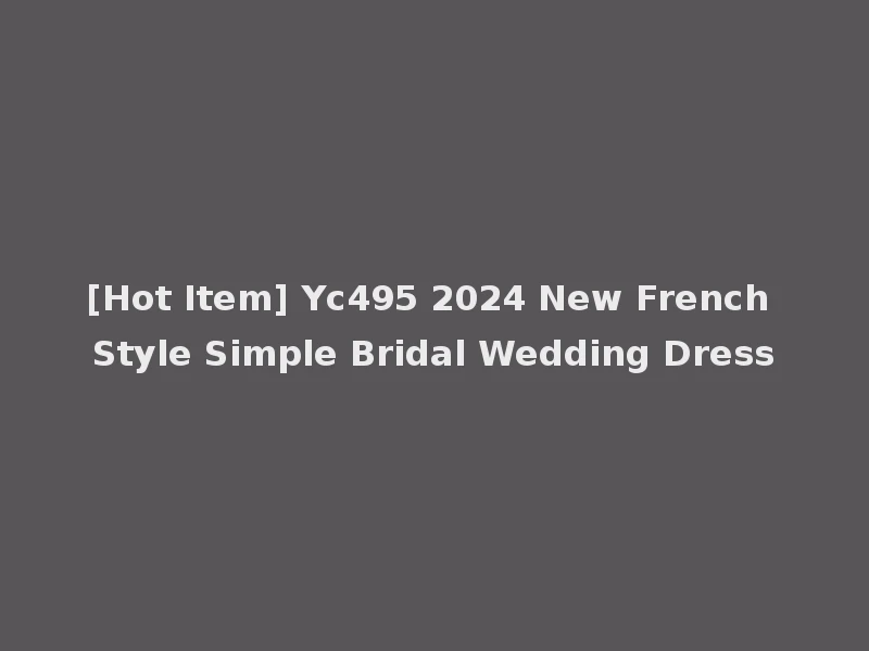 [Hot Item] Yc495 2024 New French Style Simple Bridal Wedding Dress