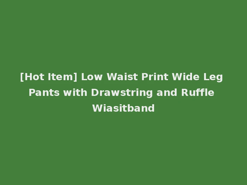 [Hot Item] Low Waist Print Wide Leg Pants with Drawstring and Ruffle Wiasitband