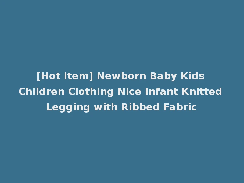 [Hot Item] Newborn Baby Kids Children Clothing Nice Infant Knitted Legging with Ribbed Fabric