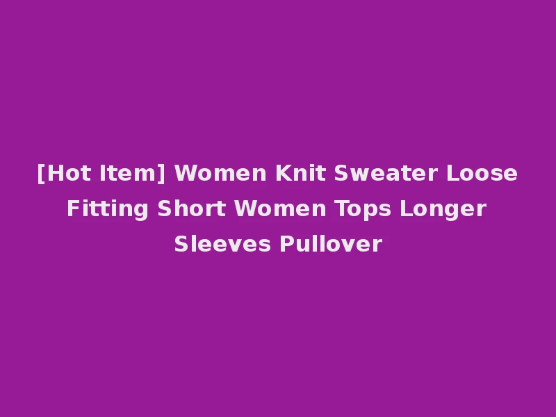 [Hot Item] Women Knit Sweater Loose Fitting Short Women Tops Longer Sleeves Pullover
