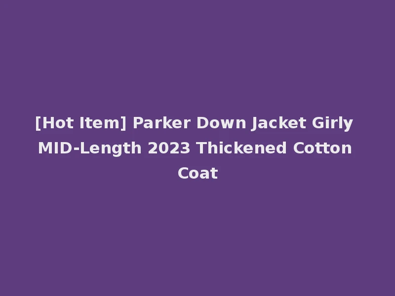 [Hot Item] Parker Down Jacket Girly MID-Length 2023 Thickened Cotton Coat