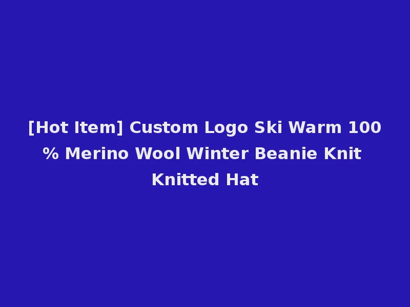 [Hot Item] Custom Logo Ski Warm 100% Merino Wool Winter Beanie Knit Knitted Hat