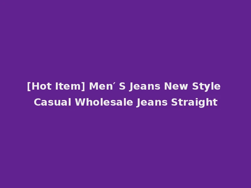 [Hot Item] Men′ S Jeans New Style Casual Wholesale Jeans Straight