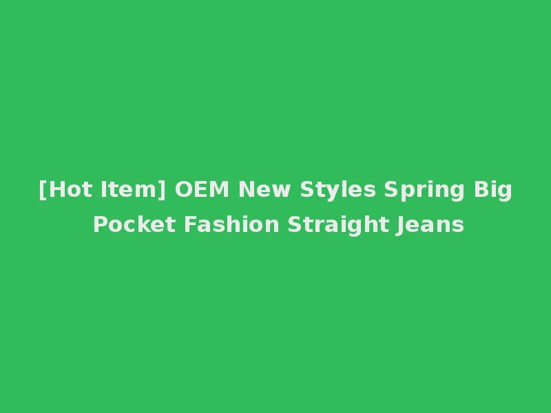 [Hot Item] OEM New Styles Spring Big Pocket Fashion Straight Jeans