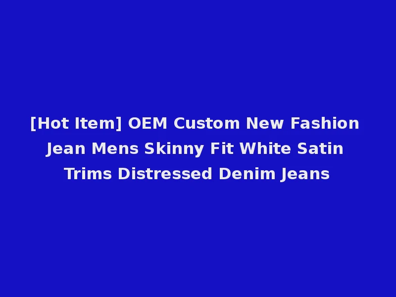 [Hot Item] OEM Custom New Fashion Jean Mens Skinny Fit White Satin Trims Distressed Denim Jeans