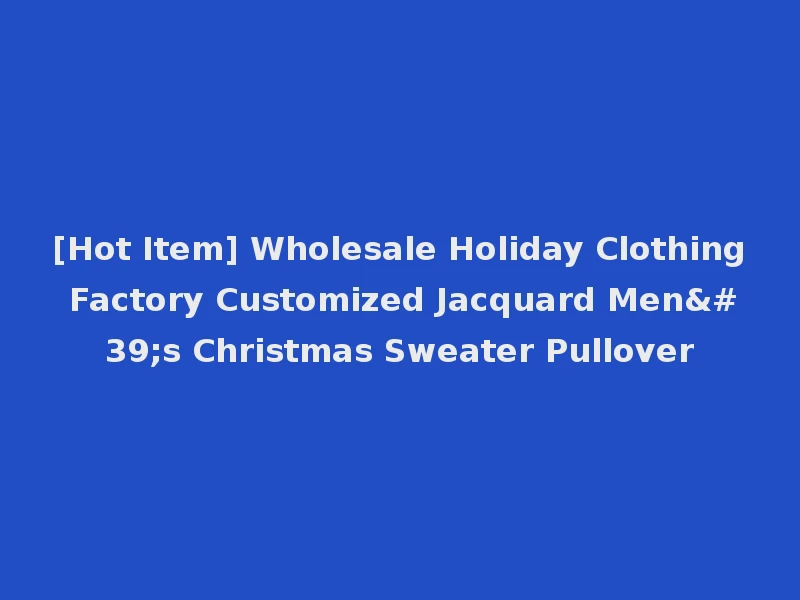 [Hot Item] Wholesale Holiday Clothing Factory Customized Jacquard Men's Christmas Sweater Pullover