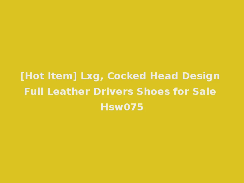 [Hot Item] Lxg, Cocked Head Design Full Leather Drivers Shoes for Sale Hsw075