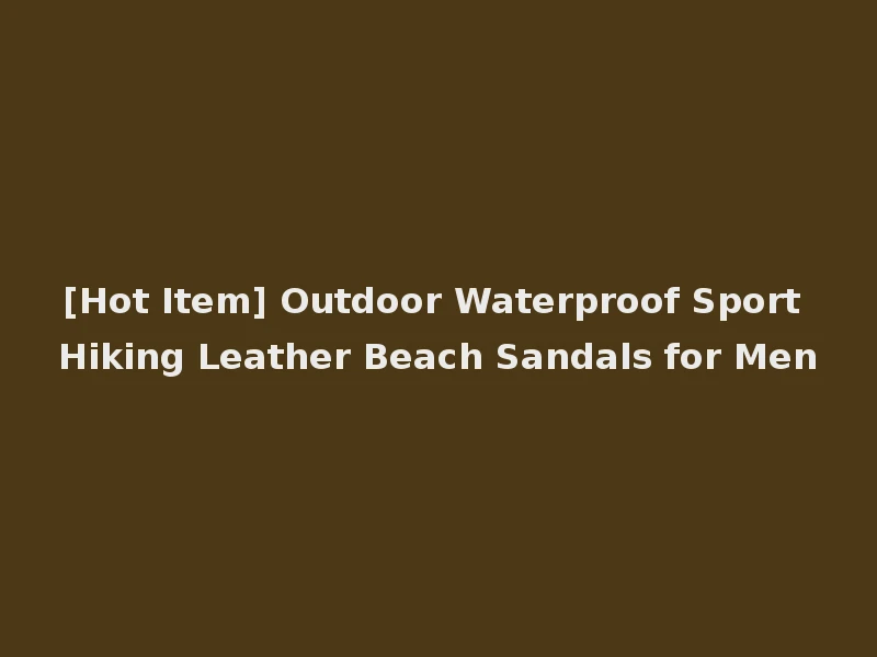 [Hot Item] Outdoor Waterproof Sport Hiking Leather Beach Sandals for Men