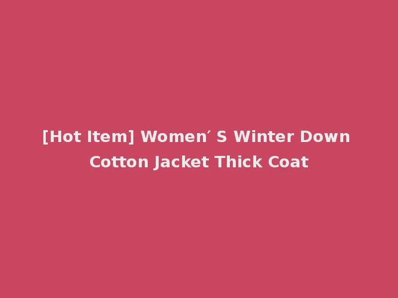 [Hot Item] Women′ S Winter Down Cotton Jacket Thick Coat