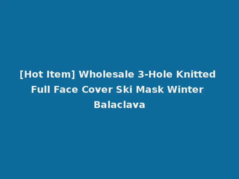 [Hot Item] Wholesale 3-Hole Knitted Full Face Cover Ski Mask Winter Balaclava