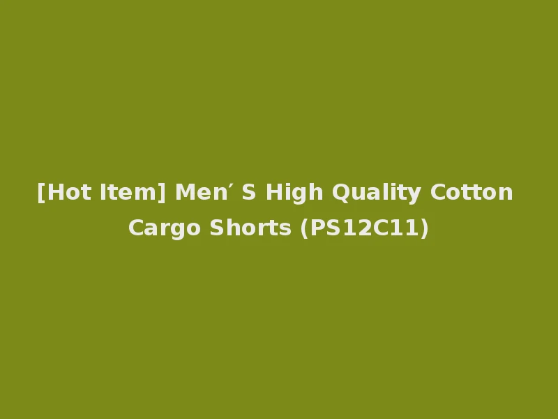 [Hot Item] Men′ S High Quality Cotton Cargo Shorts (PS12C11)