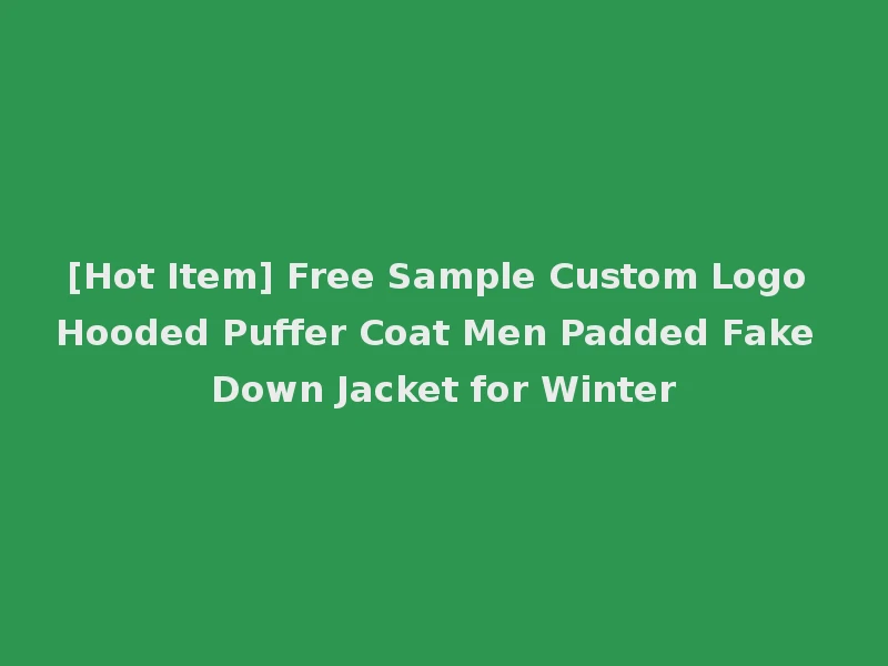 [Hot Item] Free Sample Custom Logo Hooded Puffer Coat Men Padded Fake Down Jacket for Winter