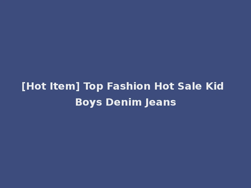 [Hot Item] Top Fashion Hot Sale Kid Boys Denim Jeans