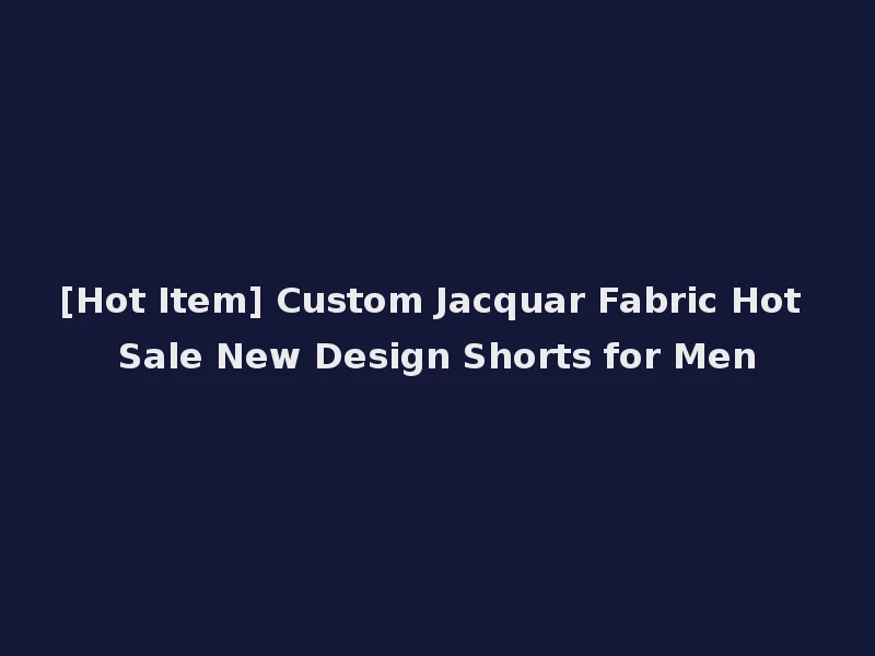 [Hot Item] Custom Jacquar Fabric Hot Sale New Design Shorts for Men