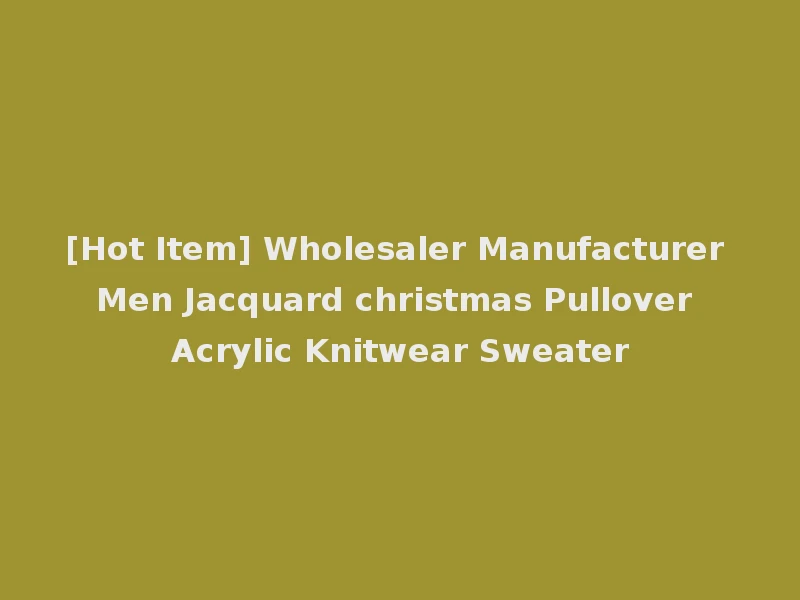 [Hot Item] Wholesaler Manufacturer Men Jacquard christmas Pullover Acrylic Knitwear Sweater