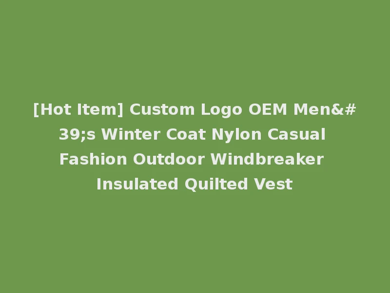 [Hot Item] Custom Logo OEM Men's Winter Coat Nylon Casual Fashion Outdoor Windbreaker Insulated Quilted Vest