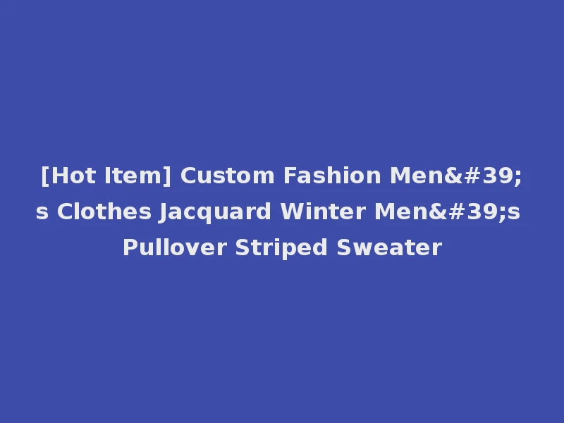 [Hot Item] Custom Fashion Men's Clothes Jacquard Winter Men's Pullover Striped Sweater